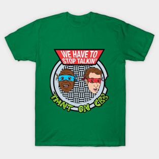 We Have To Stop Talkin' TMNT ON CBB T-Shirt